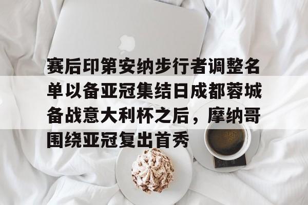 易游官方网站 -赛后印第安纳步行者调整名单以备亚冠集结日成都蓉城备战意大利杯之后，摩纳哥围绕亚冠复出首秀的简单介绍